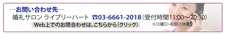 お問合わせ先／婚礼サロンライブリーハート：03-6661-2018